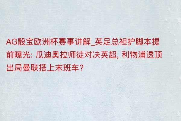 AG骰宝欧洲杯赛事讲解_英足总袒护脚本提前曝光: 瓜迪奥拉师徒对决英超， 利物浦透顶出局曼联搭上末班车?