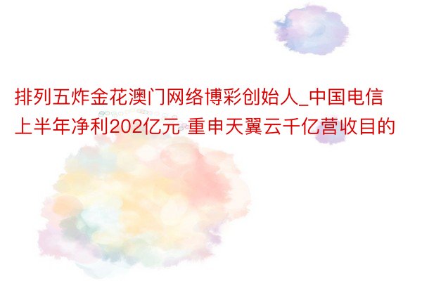 排列五炸金花澳门网络博彩创始人_中国电信上半年净利202亿元 重申天翼云千亿营收目的