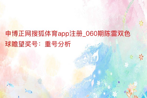 申博正网搜狐体育app注册_060期陈雷双色球瞻望奖号：重号分析