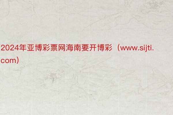 2024年亚博彩票网海南要开博彩（www.sijti.com）