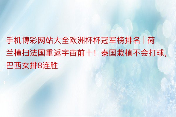 手机博彩网站大全欧洲杯杯冠军榜排名 | 荷兰横扫法国重返宇宙前十！泰国栽植不会打球，巴西女排8连胜