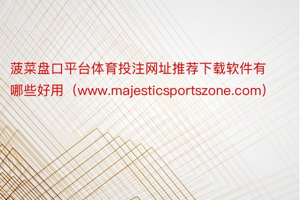 菠菜盘口平台体育投注网址推荐下载软件有哪些好用（www.majesticsportszone.com）