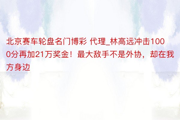 北京赛车轮盘名门博彩 代理_林高远冲击1000分再加21万奖金！最大敌手不是外协，却在我方身边