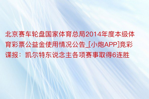 北京赛车轮盘国家体育总局2014年度本级体育彩票公益金使用情况公告_[小炮APP]竞彩谍报：凯尔特东说念主各项赛事取得6连胜