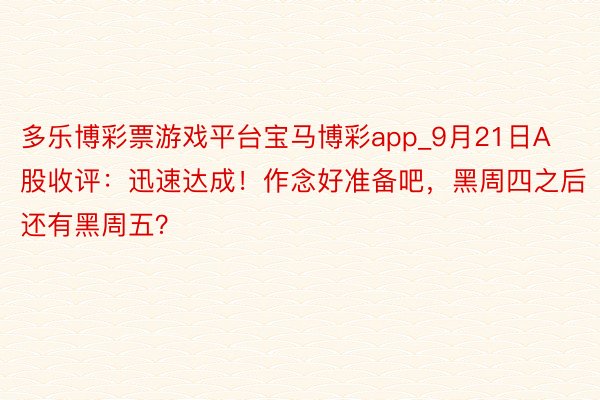 多乐博彩票游戏平台宝马博彩app_9月21日A股收评：迅速达成！作念好准备吧，黑周四之后还有黑周五？