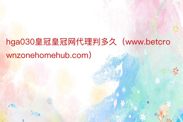 hga030皇冠皇冠网代理判多久（www.betcrownzonehomehub.com）