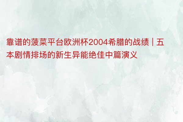 靠谱的菠菜平台欧洲杯2004希腊的战绩 | 五本剧情排场的新生异能绝佳中篇演义