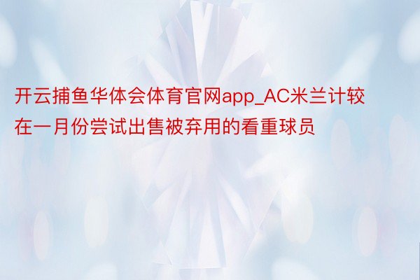 开云捕鱼华体会体育官网app_AC米兰计较在一月份尝试出售被弃用的看重球员